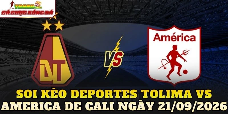Soi Kèo Deportes Tolima Vs America De Cali Ngày 21/09/2026