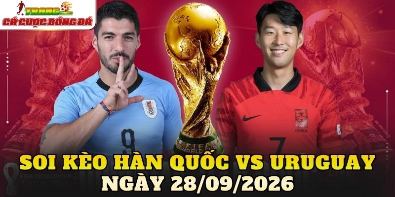 Soi Kèo Hàn Quốc Vs Uruguay Ngày 28/09/2026